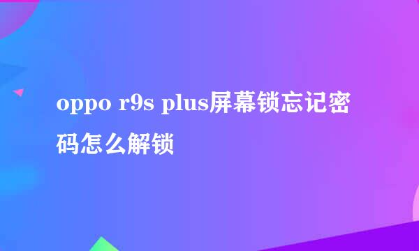 oppo r9s plus屏幕锁忘记密码怎么解锁