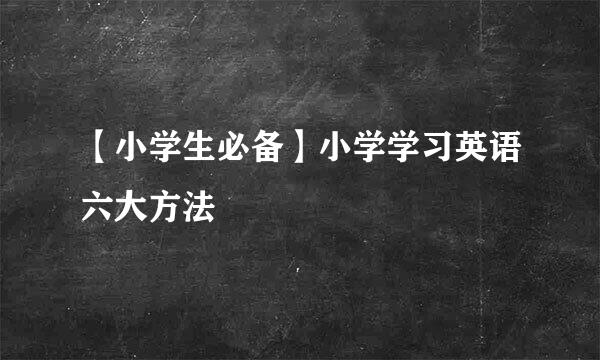 【小学生必备】小学学习英语六大方法