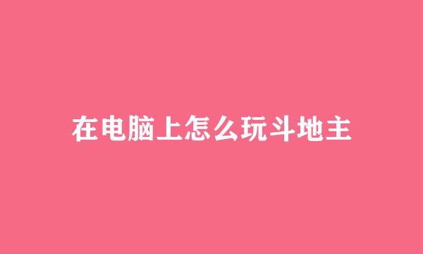 在电脑上怎么玩斗地主