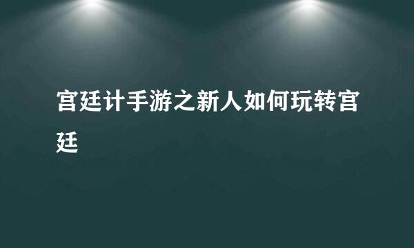 宫廷计手游之新人如何玩转宫廷