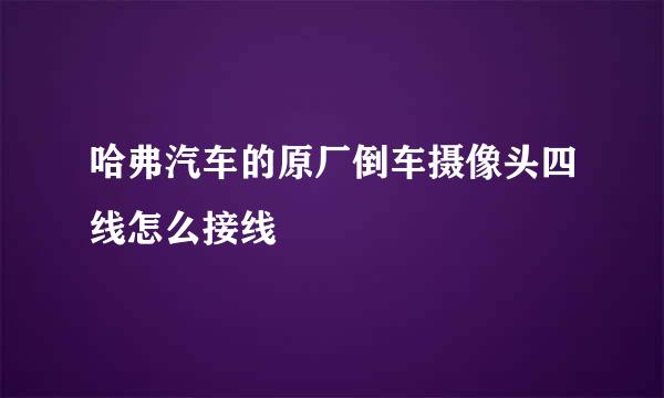 哈弗汽车的原厂倒车摄像头四线怎么接线