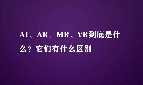 AI、AR、MR、VR到底是什么？它们有什么区别