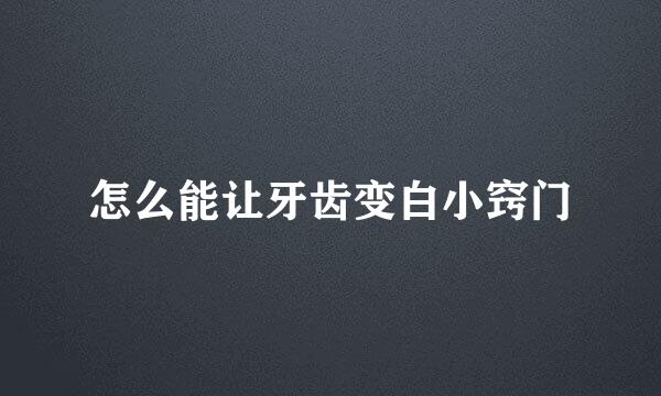 怎么能让牙齿变白小窍门