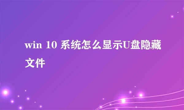 win 10 系统怎么显示U盘隐藏文件
