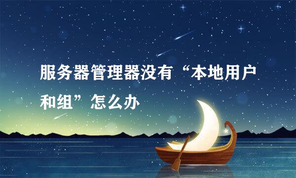 服务器管理器没有“本地用户和组”怎么办
