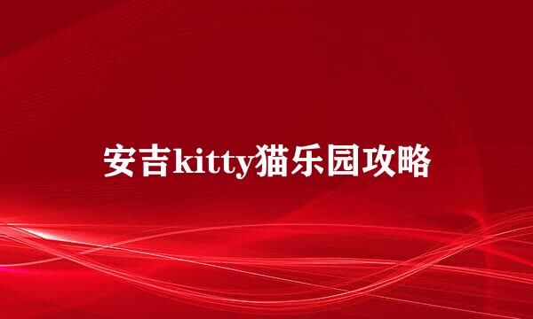 安吉kitty猫乐园攻略