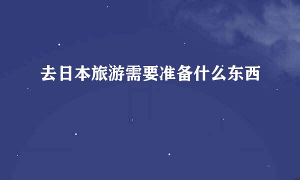 去日本旅游需要准备什么东西