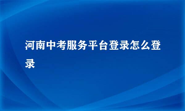 河南中考服务平台登录怎么登录