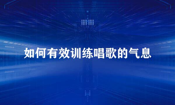 如何有效训练唱歌的气息