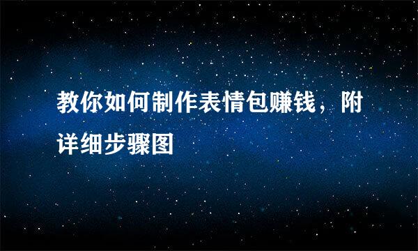 教你如何制作表情包赚钱，附详细步骤图