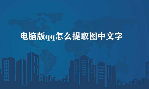电脑版qq怎么提取图中文字