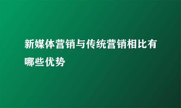 新媒体营销与传统营销相比有哪些优势