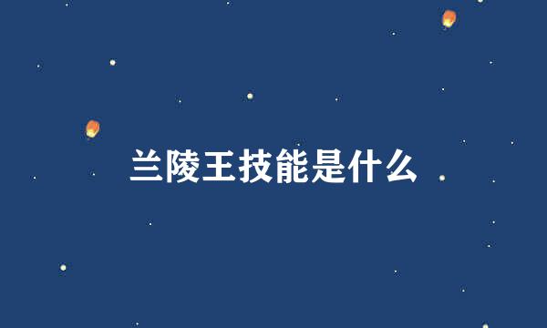 兰陵王技能是什么
