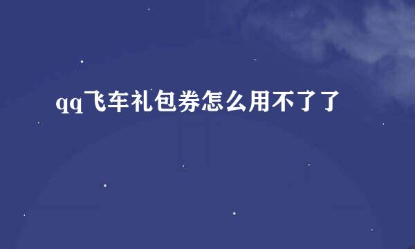 qq飞车礼包券怎么用不了了