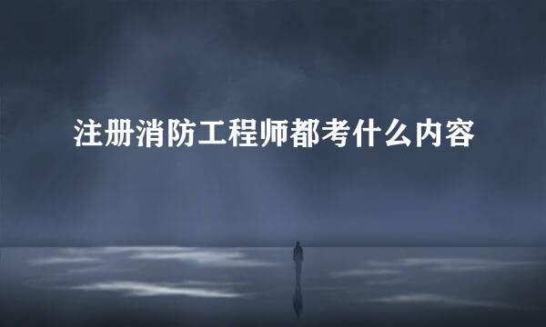 注册消防工程师都考什么内容