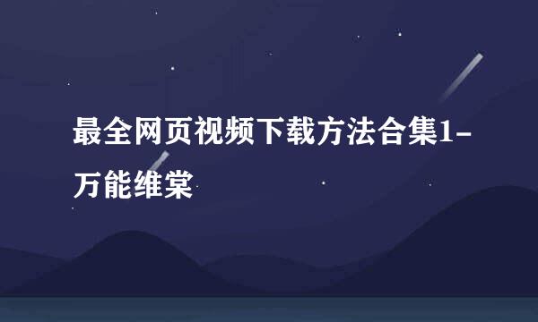 最全网页视频下载方法合集1-万能维棠