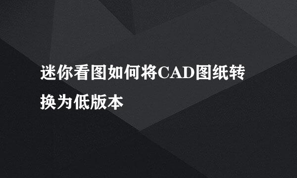 迷你看图如何将CAD图纸转换为低版本