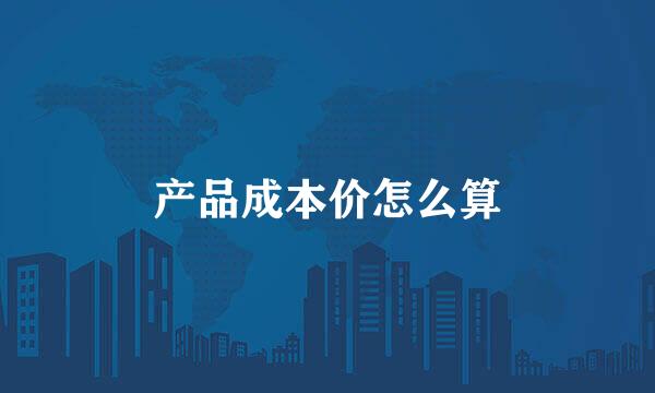 产品成本价怎么算