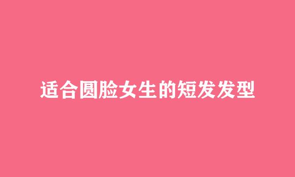适合圆脸女生的短发发型