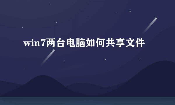 win7两台电脑如何共享文件