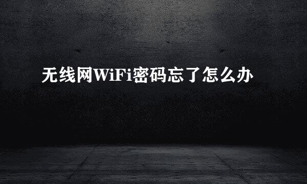 无线网WiFi密码忘了怎么办