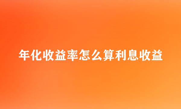 年化收益率怎么算利息收益