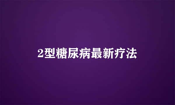 2型糖尿病最新疗法