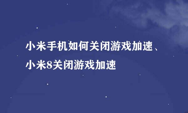 小米手机如何关闭游戏加速、小米8关闭游戏加速