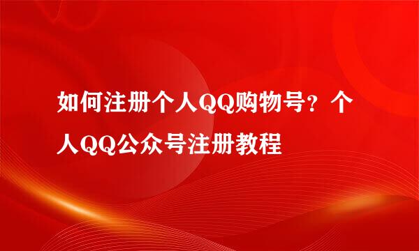 如何注册个人QQ购物号？个人QQ公众号注册教程