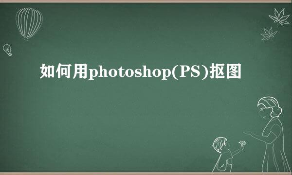 如何用photoshop(PS)抠图