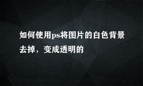 如何使用ps将图片的白色背景去掉，变成透明的