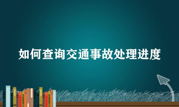 如何查询交通事故处理进度