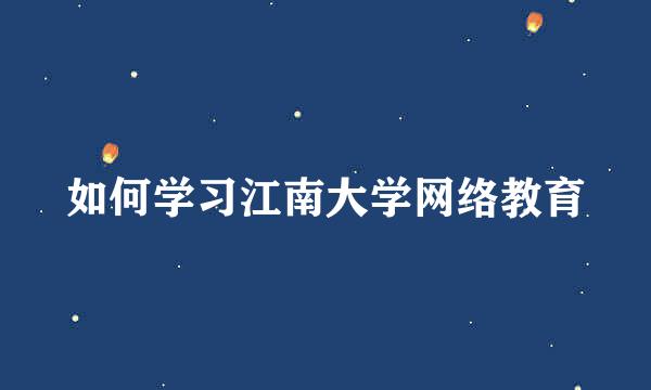 如何学习江南大学网络教育