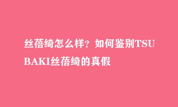 丝蓓绮怎么样？如何鉴别TSUBAKI丝蓓绮的真假