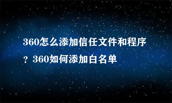 360怎么添加信任文件和程序？360如何添加白名单