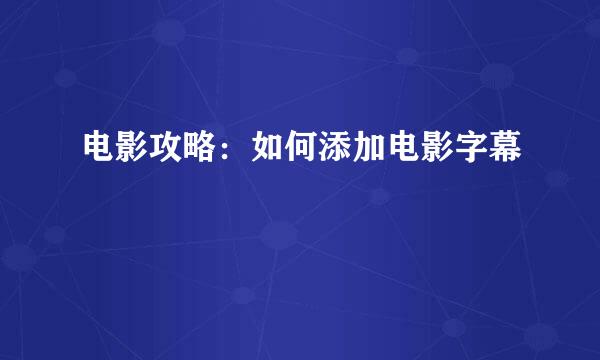 电影攻略：如何添加电影字幕