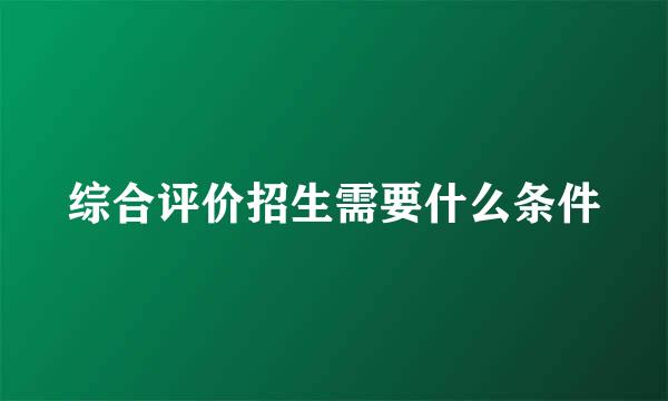 综合评价招生需要什么条件