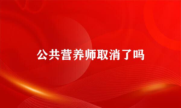 公共营养师取消了吗