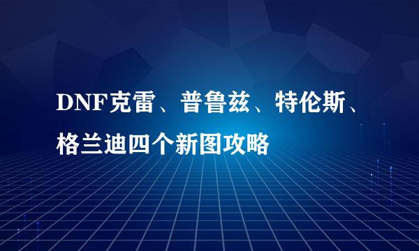 DNF克雷、普鲁兹、特伦斯、格兰迪四个新图攻略