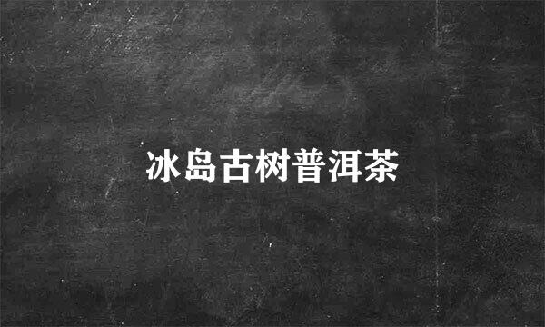 冰岛古树普洱茶