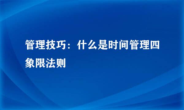 管理技巧：什么是时间管理四象限法则