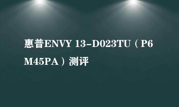 惠普ENVY 13-D023TU（P6M45PA）测评