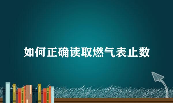 如何正确读取燃气表止数