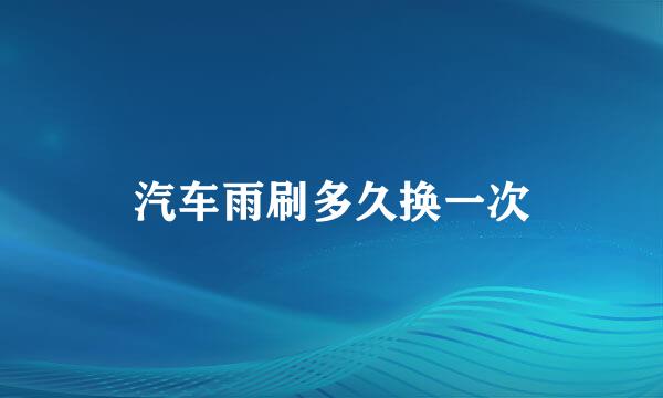 汽车雨刷多久换一次