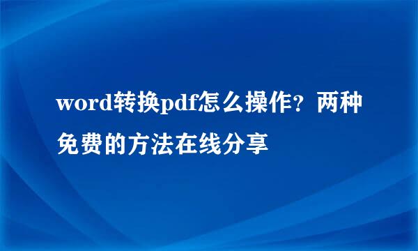 word转换pdf怎么操作？两种免费的方法在线分享