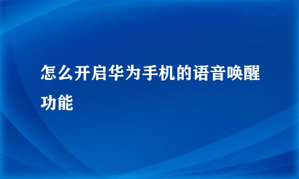 怎么开启华为手机的语音唤醒功能