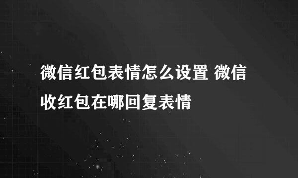 微信红包表情怎么设置 微信收红包在哪回复表情