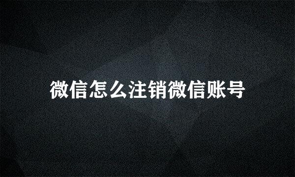 微信怎么注销微信账号