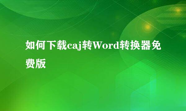 如何下载caj转Word转换器免费版
