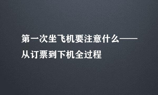 第一次坐飞机要注意什么——从订票到下机全过程